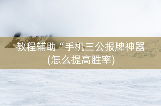 教程辅助“手机三公报牌神器(怎么提高胜率)
