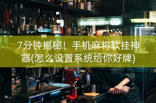 7分钟揭秘！手机麻将软挂神器(怎么设置系统给你好牌)