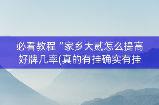 必看教程“家乡大贰怎么提高好牌几率(真的有挂确实有挂)