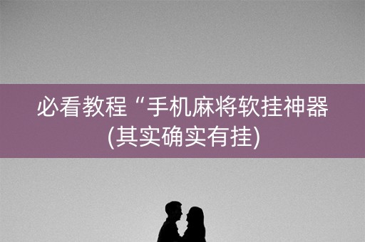 必看教程“手机麻将软挂神器(其实确实有挂)