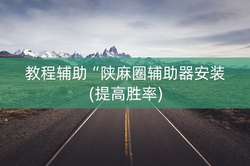 教程辅助“陕麻圈辅助器安装(提高胜率)