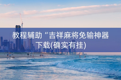 教程辅助“吉祥麻将免输神器下载(确实有挂)