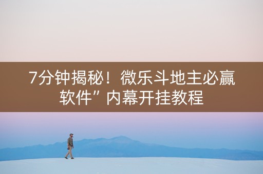7分钟揭秘！微乐斗地主必赢软件”内幕开挂教程