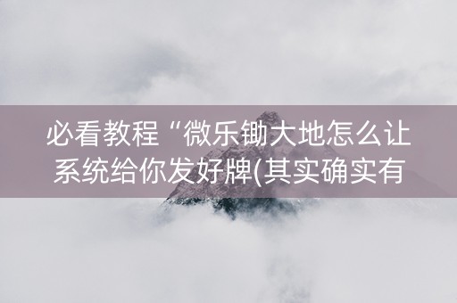 必看教程“微乐锄大地怎么让系统给你发好牌(其实确实有挂)
