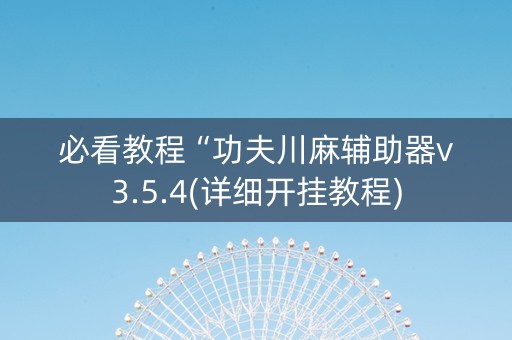 必看教程“功夫川麻辅助器v3.5.4(详细开挂教程)