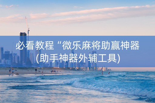 必看教程“微乐麻将助赢神器(助手神器外辅工具)
