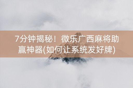7分钟揭秘！微乐广西麻将助赢神器(如何让系统发好牌)