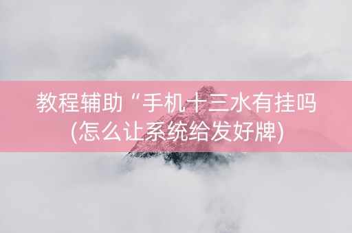 教程辅助“手机十三水有挂吗(怎么让系统给发好牌)