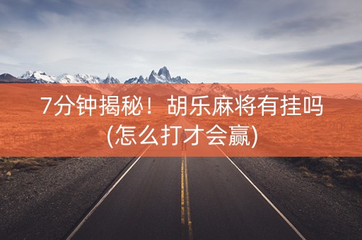 7分钟揭秘！胡乐麻将有挂吗(怎么打才会赢)