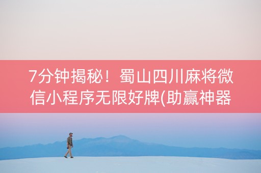 7分钟揭秘！蜀山四川麻将微信小程序无限好牌(助赢神器)