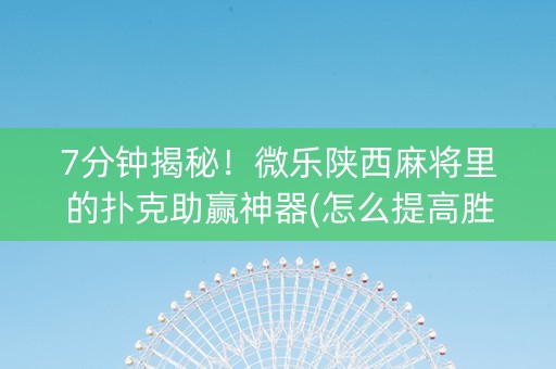 7分钟揭秘！微乐陕西麻将里的扑克助赢神器(怎么提高胜率)
