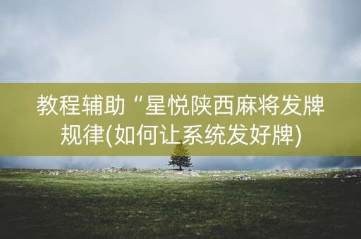 教程辅助“星悦陕西麻将发牌规律(如何让系统发好牌)
