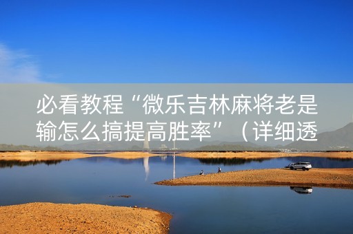 必看教程“微乐吉林麻将老是输怎么搞提高胜率”（详细透视教程）-哔哩哔哩