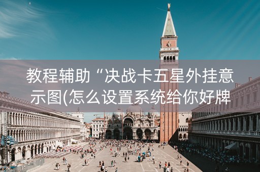 教程辅助“决战卡五星外挂意示图(怎么设置系统给你好牌)