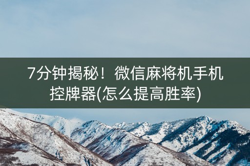 7分钟揭秘！微信麻将机手机控牌器(怎么提高胜率)