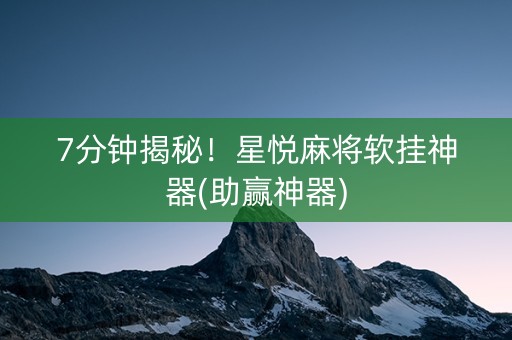 7分钟揭秘！星悦麻将软挂神器(助赢神器)