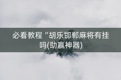必看教程“胡乐邯郸麻将有挂吗(助赢神器)