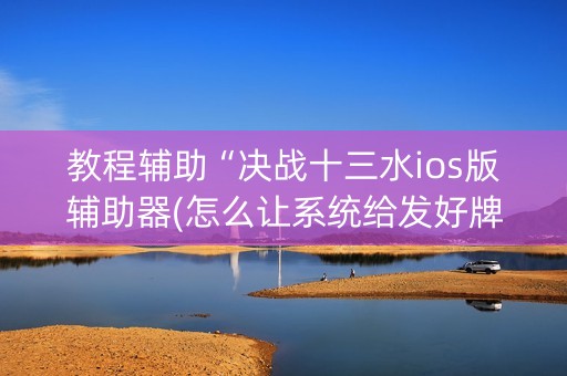 教程辅助“决战十三水ios版辅助器(怎么让系统给发好牌)