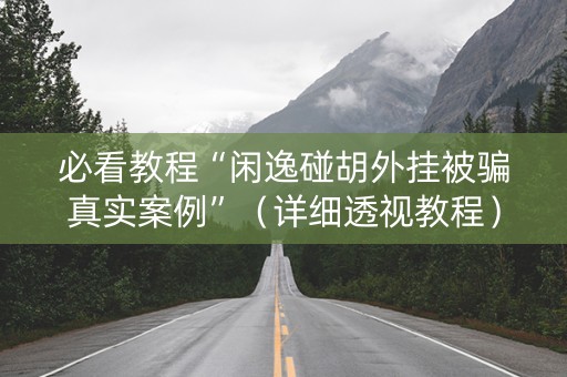 必看教程“闲逸碰胡外挂被骗真实案例”（详细透视教程）-哔哩哔哩