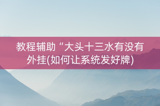 教程辅助“大头十三水有没有外挂(如何让系统发好牌)