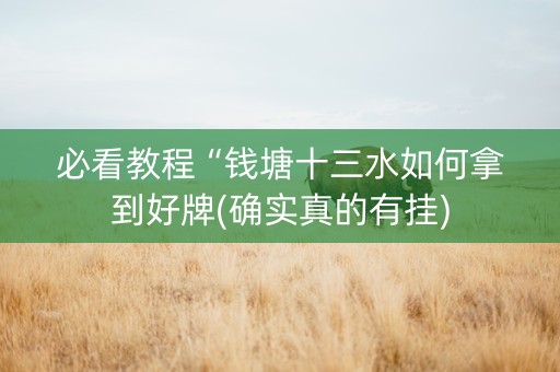必看教程“钱塘十三水如何拿到好牌(确实真的有挂)