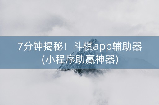 7分钟揭秘！斗棋app辅助器(小程序助赢神器)
