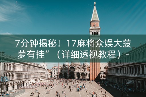 7分钟揭秘！17麻将众娱大菠萝有挂”（详细透视教程）-哔哩哔哩