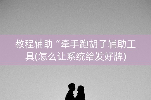 教程辅助“牵手跑胡子辅助工具(怎么让系统给发好牌)