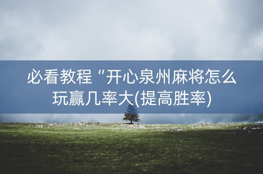 必看教程“开心泉州麻将怎么玩赢几率大(提高胜率)