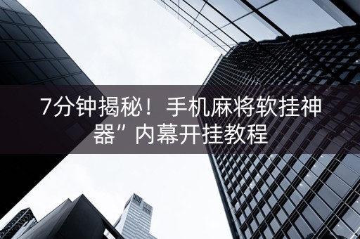 7分钟揭秘！手机麻将软挂神器”内幕开挂教程