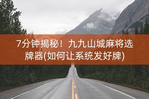 7分钟揭秘！九九山城麻将选牌器(如何让系统发好牌)