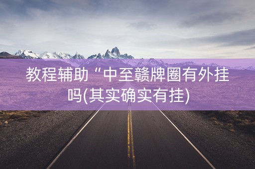 教程辅助“中至赣牌圈有外挂吗(其实确实有挂)