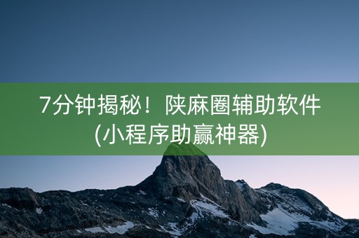 7分钟揭秘！陕麻圈辅助软件(小程序助赢神器)