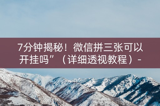 7分钟揭秘！微信拼三张可以开挂吗”（详细透视教程）-哔哩哔哩