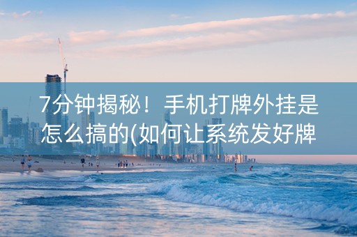 7分钟揭秘！手机打牌外挂是怎么搞的(如何让系统发好牌)