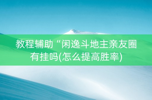 教程辅助“闲逸斗地主亲友圈有挂吗(怎么提高胜率)