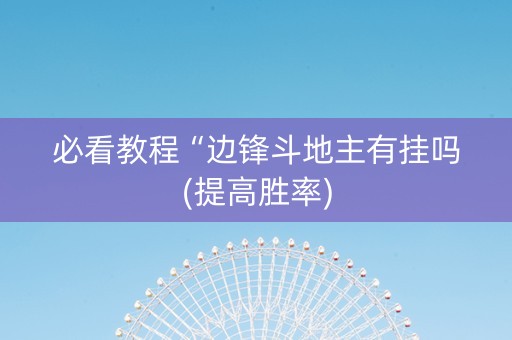 必看教程“边锋斗地主有挂吗(提高胜率)