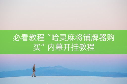 必看教程“哈灵麻将铺牌器购买”内幕开挂教程