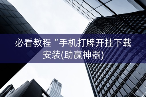 必看教程“手机打牌开挂下载安装(助赢神器)