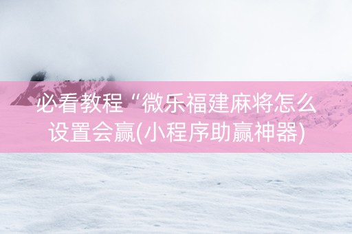 必看教程“微乐福建麻将怎么设置会赢(小程序助赢神器)