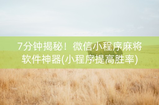 7分钟揭秘！微信小程序麻将软件神器(小程序提高胜率)