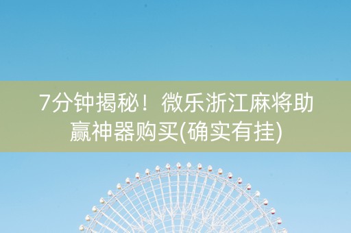 7分钟揭秘！微乐浙江麻将助赢神器购买(确实有挂)