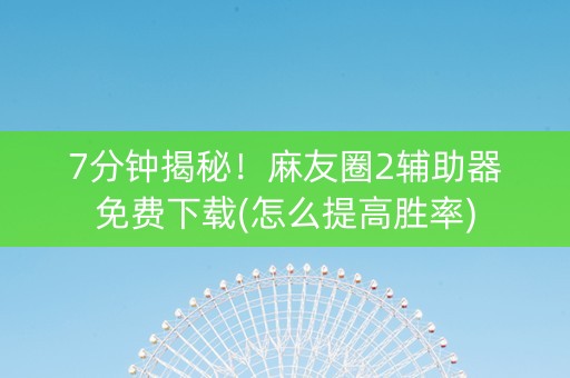 7分钟揭秘！麻友圈2辅助器免费下载(怎么提高胜率)