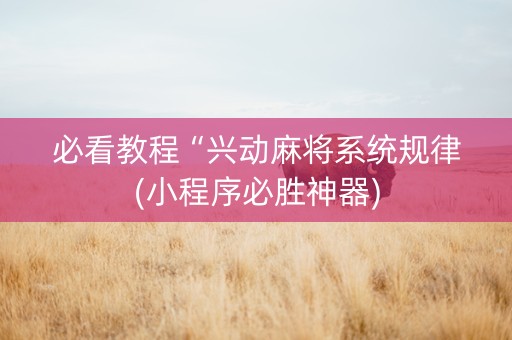 必看教程“兴动麻将系统规律(小程序必胜神器)