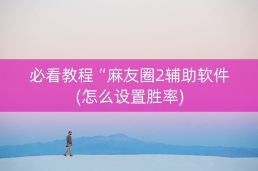 必看教程“麻友圈2辅助软件(怎么设置胜率)