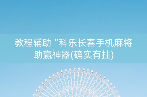 教程辅助“科乐长春手机麻将助赢神器(确实有挂)
