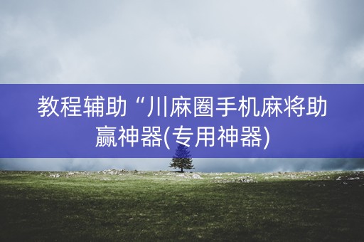 教程辅助“川麻圈手机麻将助赢神器(专用神器)