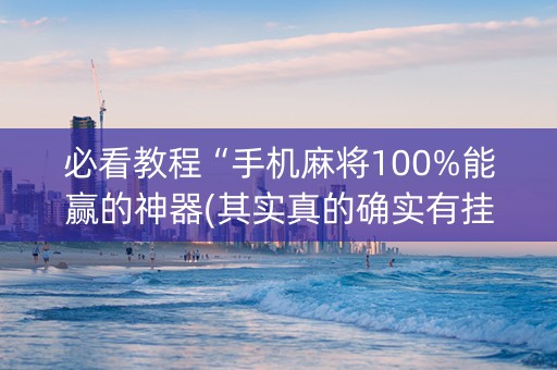 必看教程“手机麻将100%能赢的神器(其实真的确实有挂)