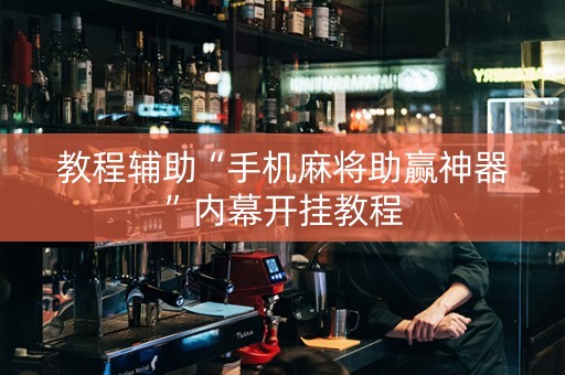 教程辅助“手机麻将助赢神器”内幕开挂教程