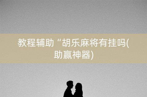 教程辅助“胡乐麻将有挂吗(助赢神器)